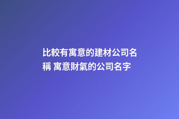 比較有寓意的建材公司名稱 寓意財氣的公司名字-第1張-公司起名-玄機派